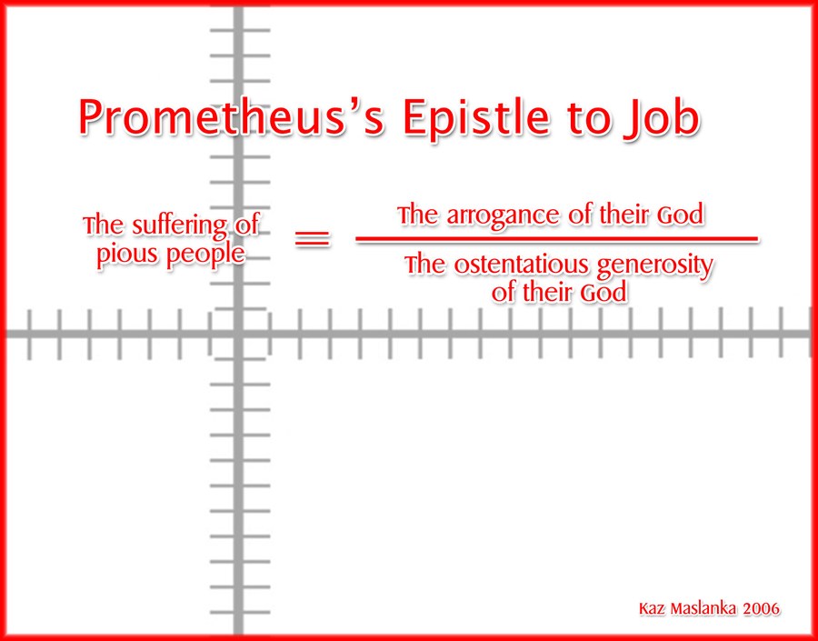 Prometheus's Epistle to Job — the suffering of pious people equals the arrogance of their God divided by the ostentatious generosity of their God