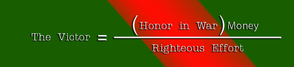 The Victor equals Honor in War times Money, over Righteous Effort