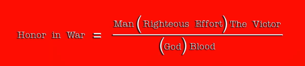 Honor in War equals Man times Righteous Effort times The Victor, over God times Blood