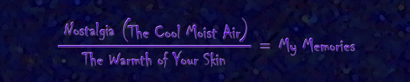 Nostalgia times The Cool Moist Air, over The Warmth of Your Skin, equals My Memories
